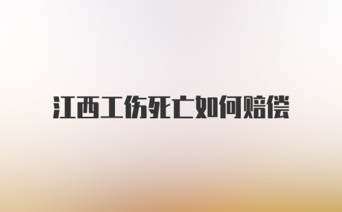 江西工伤死亡如何赔偿