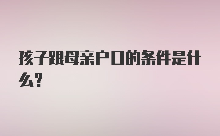 孩子跟母亲户口的条件是什么?