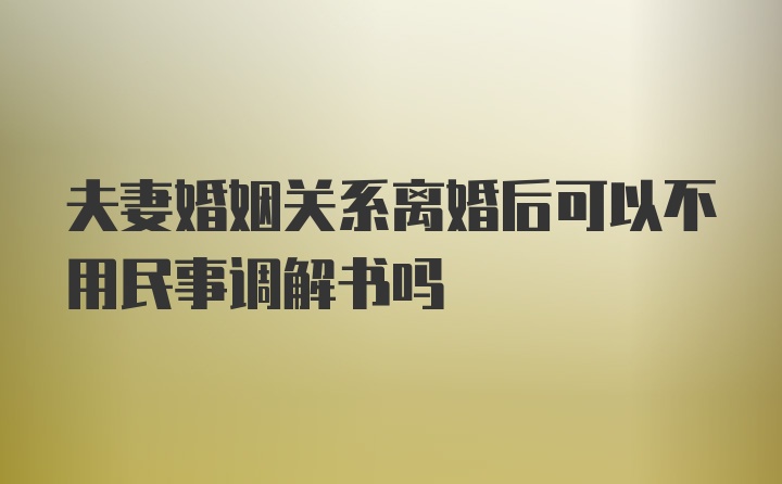 夫妻婚姻关系离婚后可以不用民事调解书吗