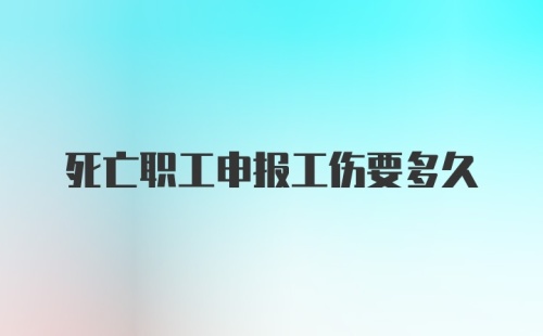 死亡职工申报工伤要多久