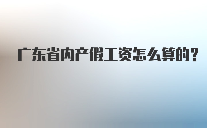 广东省内产假工资怎么算的？