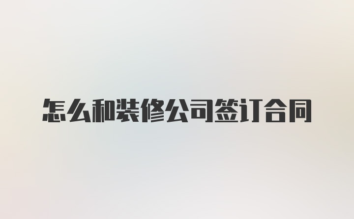 怎么和装修公司签订合同