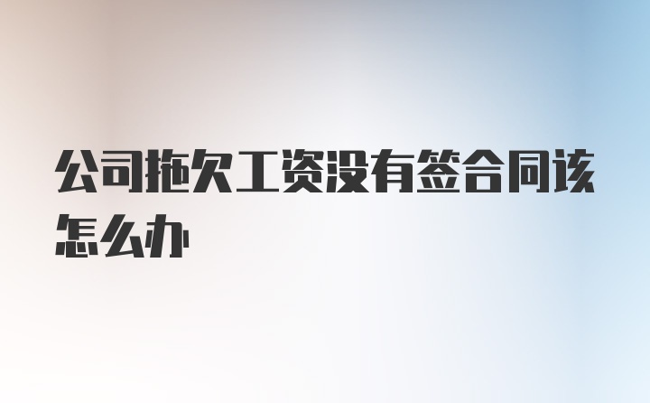 公司拖欠工资没有签合同该怎么办