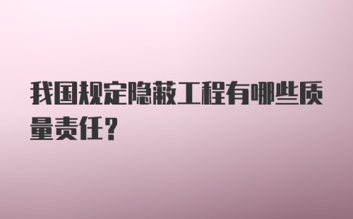 我国规定隐蔽工程有哪些质量责任?