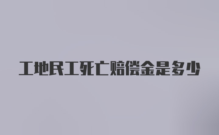 工地民工死亡赔偿金是多少