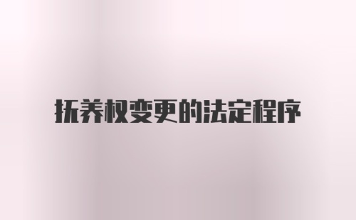 抚养权变更的法定程序