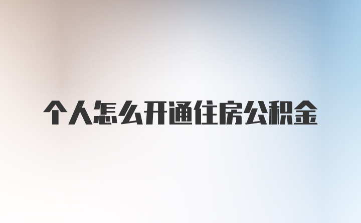 个人怎么开通住房公积金