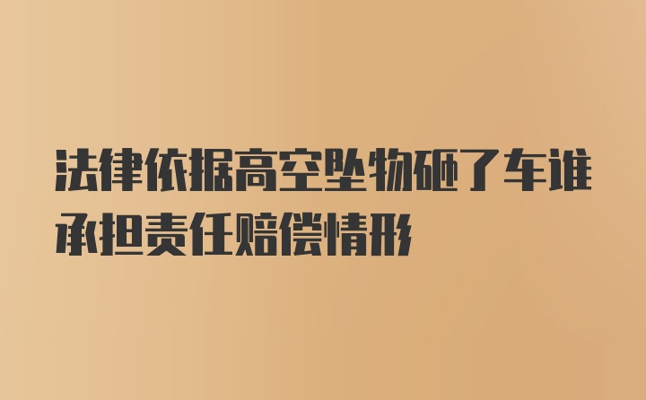 法律依据高空坠物砸了车谁承担责任赔偿情形