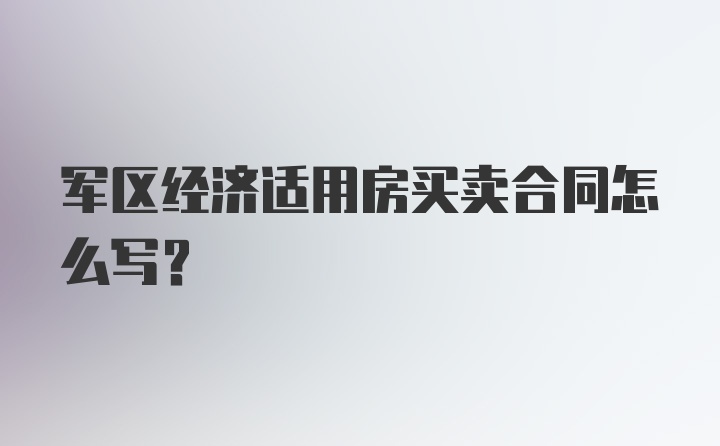 军区经济适用房买卖合同怎么写?