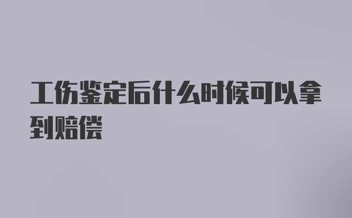 工伤鉴定后什么时候可以拿到赔偿