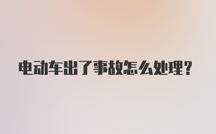 电动车出了事故怎么处理？