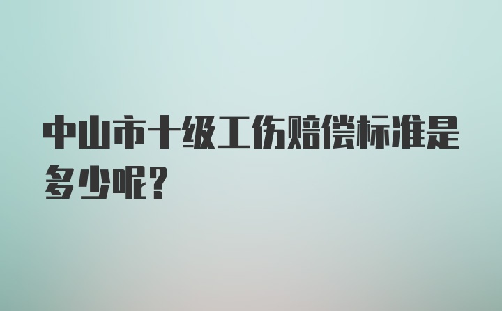 中山市十级工伤赔偿标准是多少呢?