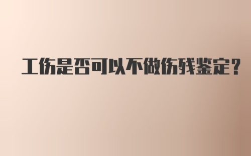 工伤是否可以不做伤残鉴定？