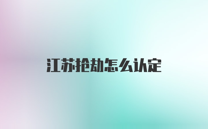 江苏抢劫怎么认定