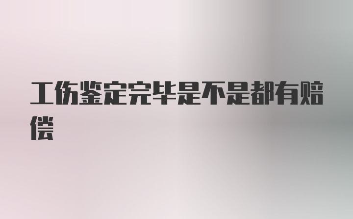 工伤鉴定完毕是不是都有赔偿