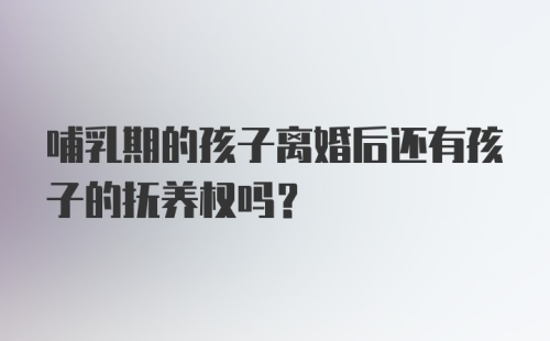 哺乳期的孩子离婚后还有孩子的抚养权吗？