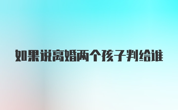 如果说离婚两个孩子判给谁