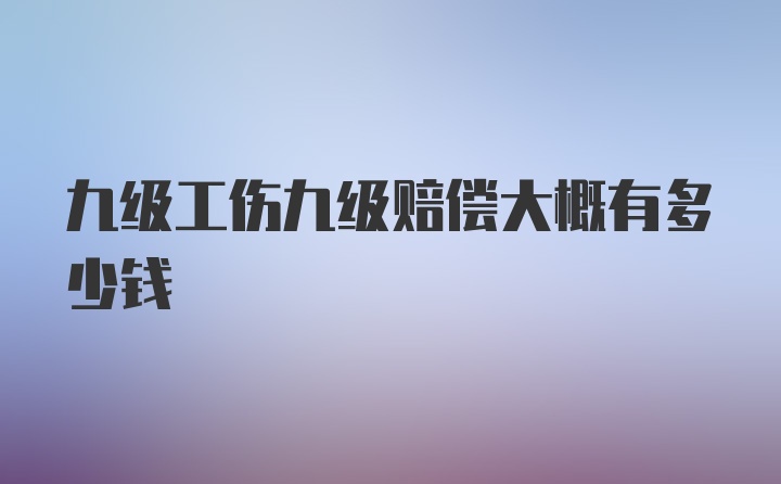 九级工伤九级赔偿大概有多少钱