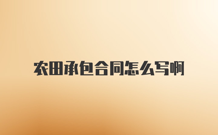 农田承包合同怎么写啊