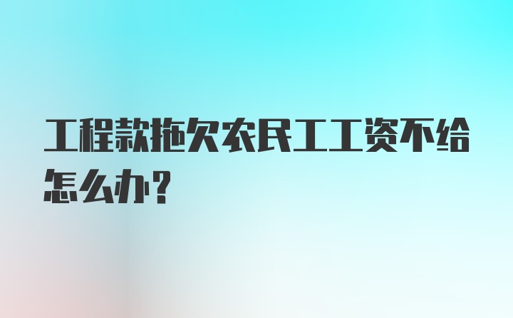 工程款拖欠农民工工资不给怎么办？