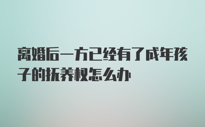 离婚后一方已经有了成年孩子的抚养权怎么办