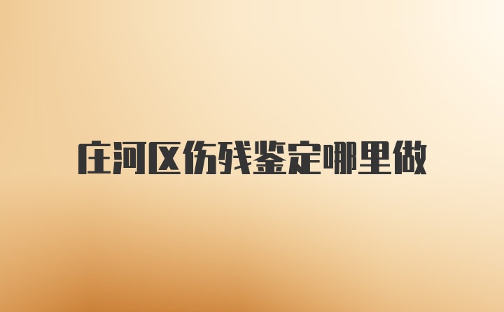 庄河区伤残鉴定哪里做