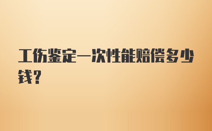 工伤鉴定一次性能赔偿多少钱?