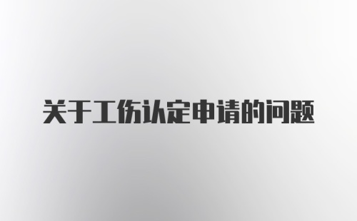 关于工伤认定申请的问题