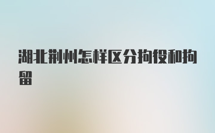 湖北荆州怎样区分拘役和拘留