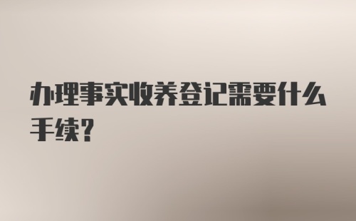 办理事实收养登记需要什么手续？