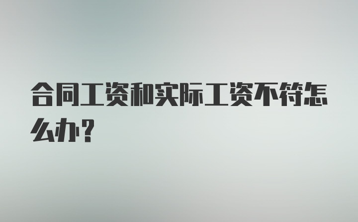 合同工资和实际工资不符怎么办?