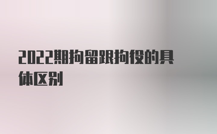 2022期拘留跟拘役的具体区别