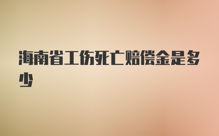 海南省工伤死亡赔偿金是多少