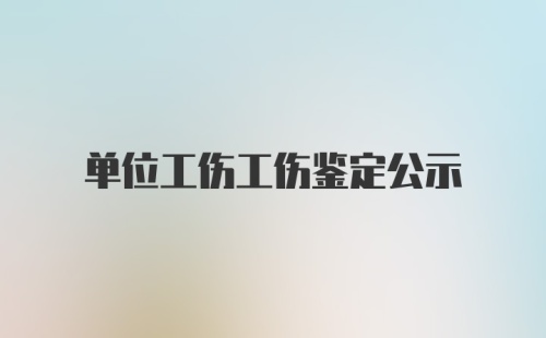 单位工伤工伤鉴定公示