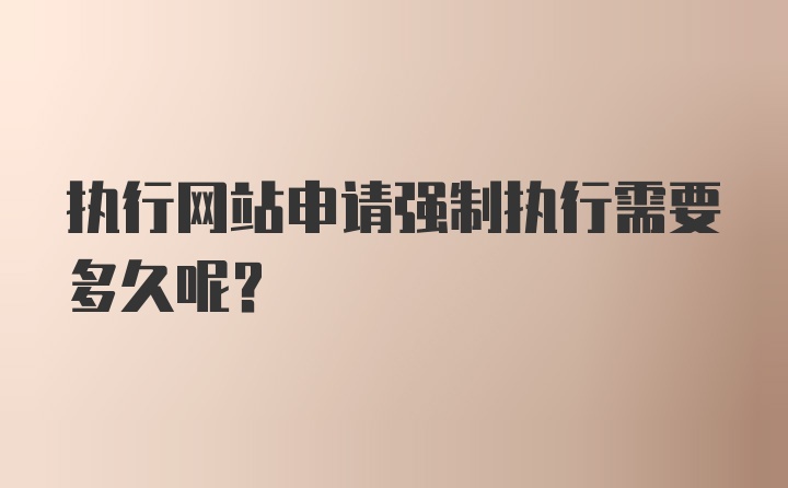 执行网站申请强制执行需要多久呢？