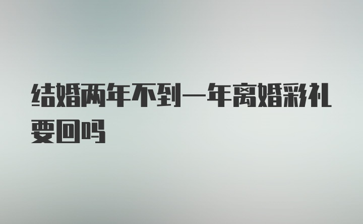 结婚两年不到一年离婚彩礼要回吗