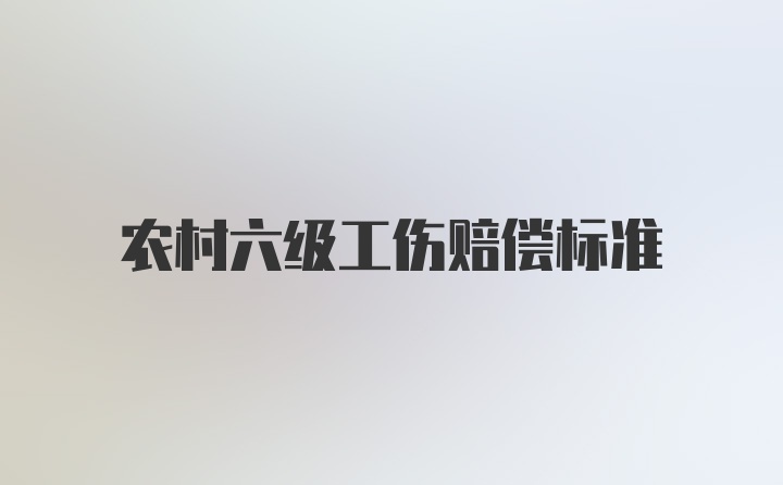 农村六级工伤赔偿标准