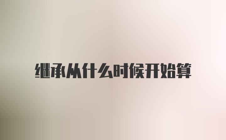 继承从什么时候开始算