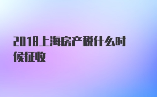 2018上海房产税什么时候征收