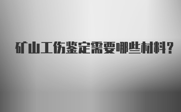 矿山工伤鉴定需要哪些材料？