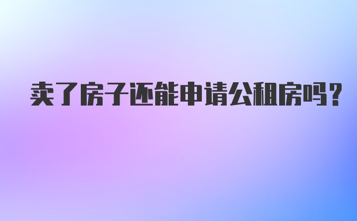 卖了房子还能申请公租房吗？