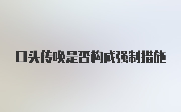 口头传唤是否构成强制措施