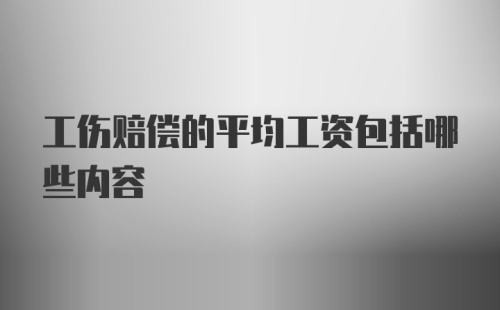 工伤赔偿的平均工资包括哪些内容