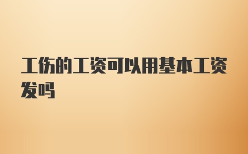 工伤的工资可以用基本工资发吗