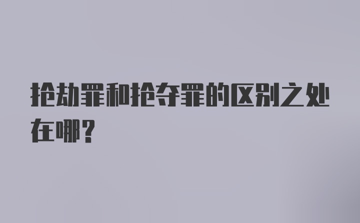 抢劫罪和抢夺罪的区别之处在哪？