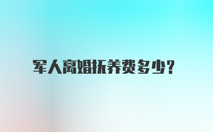 军人离婚抚养费多少?