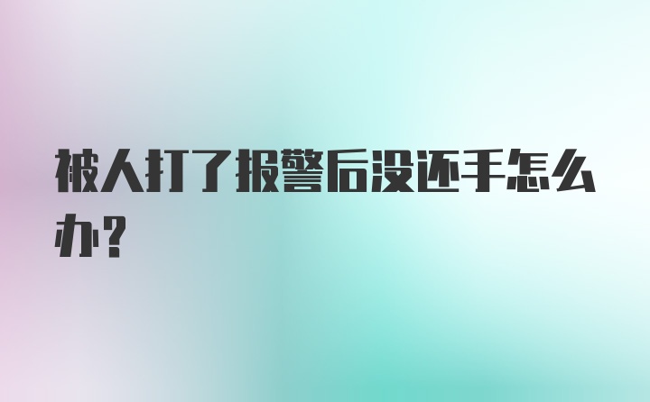 被人打了报警后没还手怎么办?