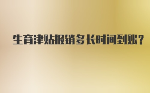 生育津贴报销多长时间到账？