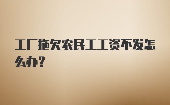 工厂拖欠农民工工资不发怎么办？