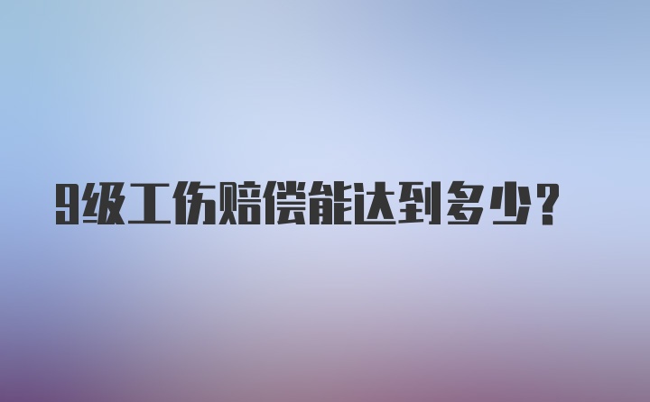 9级工伤赔偿能达到多少？